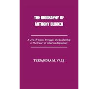 The Biography of Anthony Blinken: A Life of Vision, Struggle, and Leadership at the Heart of American Diplomacy