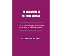The Biography of Anthony Blinken: A Life of Vision, Struggle, and Leadership at the Heart of American Diplomacy
