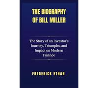The Biography Of Bill Miller: The Story of an Investor’s Journey, Triumphs, and Impact on Modern Finance (The Billionaire Code)