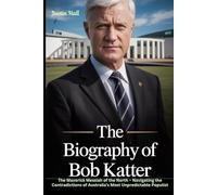 The Biography of Bob Katter: The Maverick Messiah of the North - Navigating the Contradictions of Australia's Most Unpredictable Populist