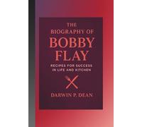 THE BIOGRAPHY OF BOBBY FLAY: RECIPES FOR SUCCESS IN LIFE AND KITCHEN