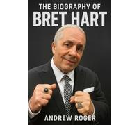 The Biography of Bret Hart: From the Dungeon to Destiny