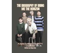 THE BIOGRAPHY OF BRING ME THE HORIZON: A Sonic Evolution: The BMTH Chronicles