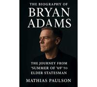 The Biography of Bryan Adams: The Journey from "Summer of '69" to Elder Statesman