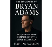 The Biography of Bryan Adams: The Journey from "Summer of '69" to Elder Statesman