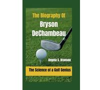 The Biography Of Bryson DeChambeau: The Science of a Golf Genius