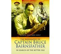 The Biography of Captain Bruce Bairnsfather: In Search of the Better 'Ole