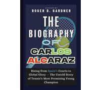 The Biography of Carlos Alcaraz: Rising from Spain’s Courts to Global Glory - The Untold Story of Tennis’s Most Promising Young Champion