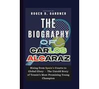 The Biography of Carlos Alcaraz: Rising from Spain’s Courts to Global Glory - The Untold Story of Tennis’s Most Promising Young Champion
