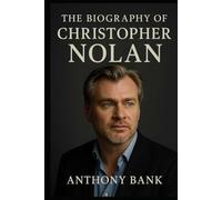 The Biography of Christopher Nolan: The Untold Story of a Master Filmmaker