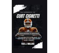 THE BIOGRAPHY OF CURT CIGNETTI: FROM GRIDIRON TO GREATNESS: The Extraordinary Rise Of Indiana's Record-Breaking Head Coach