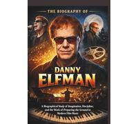 THE BIOGRAPHY OF DANNY ELFMAN: A Biographical Study of Imagination, Discipline, and the Work of Preparing the Ground in Modern Film Music