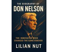 The Biography of Don Nelson: The Innovator Who Changed the Game Forever (Beyond the Whistle: The Rise of Sports Coaching Legends)