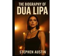 The Biography of Dua Lipa: From Inglewood Nights to Worldwide Lights; The Making of a Superstar
