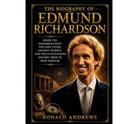 The Biography of Edmund Richardson: Inside the Dangerous Hunt for Lost Cities, Ancient Secrets, and the Civilizations History Tried to Bury Forever