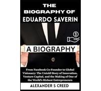 The Biography of Eduardo Saverin: From Facebook Co-Founder to Global Visionary: The Untold Story of Innovation, Venture Capital, and the Making of One ... of Visionaries Who Changed the World”)