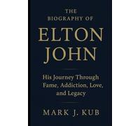 The Biography of Elton John: His Journey Through Fame, Addiction, Love, and Legacy