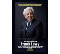 The Biography of Frank Lowy: How Did a Refugee Boy Turn Pain Into Prosperity, Build an Empire, and Redefine the Meaning of Success and Legacy?