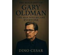 The Biography of Gary Oldman: The Man Who Became Everyone