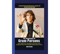 The Biography of Gram Parsons: How a Rebel’s fire, Heartbreak, and Cosmic Vision created the Sound that changed American Music Forever