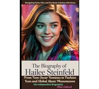 The Biography of Hailee Steinfeld: From Teen Oscar Nominee to Fashion Icon and Global Music Phenomenon: Navigating Fame, Film, and the Music Industry with Grace (An Independent Biography)