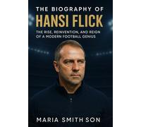 The Biography of Hansi Flick: The Rise, Reinvention, and Reign of a Modern Football Genius