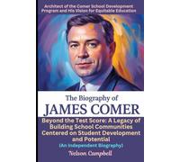 The Biography of James Comer: Architect of the Comer School Development Program and His Vision for Equitable Education: Beyond the Test Score: A ... Centered on Student Development and Potential
