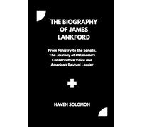 The biography of James Lankford: From Ministry to the Senate. The Journey of Oklahoma's Conservative Voice and America's Revival Leader
