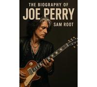 The Biography of Joe Perry: The Life and Music of Aerosmith’s Guitar Legend