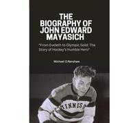 THE BIOGRAPHY OF JOHN EDWARD MAYASICH: “From Eveleth to Olympic Gold: The Story of Hockey’s Humble Hero”