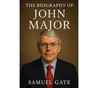 The Biography of John Major: The Leader Britain Underestimated