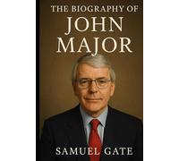 The Biography of John Major: The Leader Britain Underestimated
