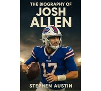 The Biography of Josh Allen: The Untold Story of Grit, Resilience, and Leadership Behind the NFL Star