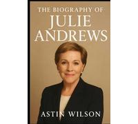 The Biography of Julie Andrews: The Making of a Timeless Star