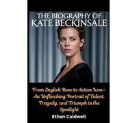 The Biography of Kate Beckinsale:: From English Rose to Action Icon-An Unflinching Portrait of Talent, Tragedy, and Triumph in the Spotlight