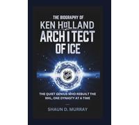 THE BIOGRAPHY OF KEN HOLLAND: Architect of Ice - The Quiet Genius Who Rebuilt the NHL, One Dynasty at a Time