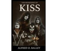 The Biography of Kiss: Four Faces, One Legend, The Untold Story of Rock's Greatest Spectacle