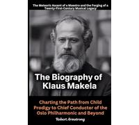 The Biography of Klaus Makela: The Meteoric Ascent of a Maestro and the Forging of a Twenty-First-Century Musical Legacy: Charting the Path from Child ... Conductor of the Oslo Philharmonic and Beyond
