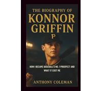 The Biography of Konnor Griffin: Chasing the Perfect Hit - How I Became Baseball’s No. 1 Prospect and What It Cost Me