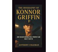 The Biography of Konnor Griffin: Chasing the Perfect Hit - How I Became Baseball’s No. 1 Prospect and What It Cost Me