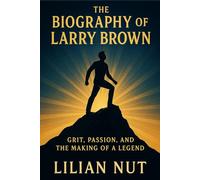The Biography of Larry Brown: Grit, Passion, and the Making of a Legend (Beyond the Whistle: The Rise of Sports Coaching Legends)
