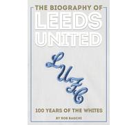 The Biography of Leeds United: The Story of the Whites