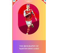 The biography of Martin Ødegaard: The Making of a Champion: Martin Ødegaard's Inspiring Story