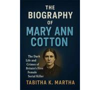 THE BIOGRAPHY OF MARY ANN COTTON: The Dark Life and Crimes of Britain’s First Female Serial Killer