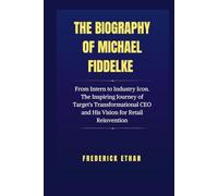 The Biography of Michael Fiddelke: From Intern to Industry Icon. The Inspiring Journey of Target's Transformational CEO and His Vision for Retail Reinvention