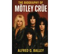 The Biography of Mötley Crüe: When Music Met Madness and Legends Were Born