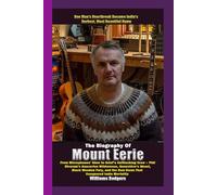 The Biography of Mount Eerie From Microphones’ Glow to Grief Unflinching Crow-phil Elverum’s Anacortes Wilderness, Genevieve’s Ghost, Black Wooden Fury, and the Raw Dawn That Indie Mortality