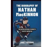 The Biography of Nathan MacKinnon: The Relentless Rise of Hockey’s Fastest Superstar