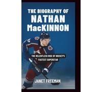 The Biography of Nathan MacKinnon: The Relentless Rise of Hockey’s Fastest Superstar