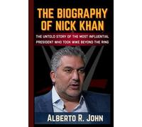 THE BIOGRAPHY OF NICK KHAN: the Most Influential President Who Took Wrestling And WWE Beyond the Ring